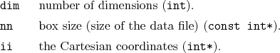 \begin{desclist}{\tt }{\quad}[\tt dim]
\setlength \itemsep{0pt}
\item[dim] nu...
...t int*}).
\item[ii] the Cartesian coordinates (\texttt{int*}).
\end{desclist}