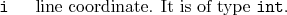 \begin{desclist}{\tt }{\quad}[\tt ]
\setlength \itemsep{0pt}
\item[i] line coordinate. It is of type \texttt{int}.
\end{desclist}