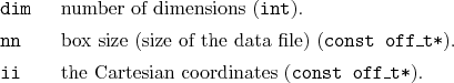\begin{desclist}{\tt }{\quad}[\tt dim]
\setlength \itemsep{0pt}
\item[dim] nu...
...
\item[ii] the Cartesian coordinates (\texttt{const off\_t*}).
\end{desclist}