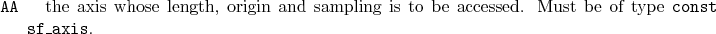 \begin{desclist}{\tt }{\quad}[\tt ]
\setlength \itemsep{0pt}
\item[AA] the ax...
...ling is to be accessed. Must be of type \texttt{const sf\_axis}.
\end{desclist}