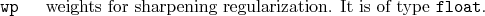\begin{desclist}{\tt }{\quad}[\tt ]
\setlength \itemsep{0pt}
\item[wp] weights for sharpening regularization. It is of type \texttt{float}.
\end{desclist}