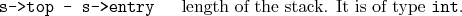 \begin{desclist}{\tt }{\quad}[\tt ]
\setlength \itemsep{0pt}
\item[s->top - s->entry] length of the stack. It is of type \texttt{int}.
\end{desclist}