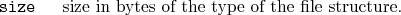 \begin{desclist}{\tt }{\quad}[\tt ]
\setlength \itemsep{0pt}
\item[size] size in bytes of the type of the file structure.
\end{desclist}