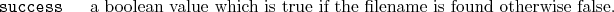 \begin{desclist}{\tt }{\quad}[\tt ]
\setlength \itemsep{0pt}
\item[success] a...
...ean value which is true if the filename is found otherwise false.
\end{desclist}