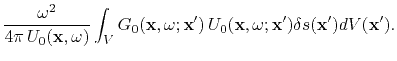 $\displaystyle \frac{\omega^2}{4 \pi   U_0({\bf x},\omega)}
\int_V G_0({\bf x},\omega; {\bf x}') U_0({\bf x},\omega; {\bf x}')
\delta s({\bf x}') dV({\bf x}').$