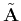$\tilde{\mathbf{A}}$