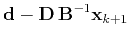 $\displaystyle \mathbf{d} - \mathbf{D}\,\mathbf{B}^{-1} \mathbf{x}_{k+1}\;$
