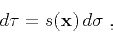 \begin{displaymath}
d \tau = s (\mathbf{x})  d\sigma\;,
\end{displaymath}