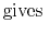 $\displaystyle {\rm gives} \;$