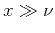 $x \gg \nu$
