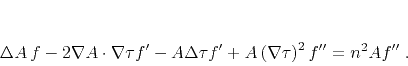 \begin{displaymath}
\Delta A f - 2 \nabla A \cdot \nabla \tau f' -
A \Delta \tau f ' + A \left(\nabla \tau\right)^2 f'' =
n^2 A f''\;.
\end{displaymath}