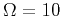 $\Omega =10$