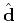 $\hat{\mathbf{d}}$