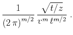 $\displaystyle {1\over{\left(2 \pi\right)^{m/2}}}  
{\sqrt{t/z} \over {v^m t^{m/2}}}\;.$