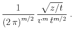$\displaystyle {1\over{\left(2 \pi\right)^{m/2}}}  
{\sqrt{z/t} \over {v^m t^{m/2}}}\;.$