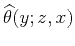 $\displaystyle \widehat{\theta}(y;z,x)$