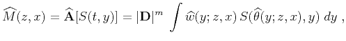 $\displaystyle \widehat{M}(z,x)={\bf\widehat{A}}[S(t,y)]= \vert{\bf D}\vert^m\;\int \widehat{w}(y;z,x) S(\widehat{\theta}(y;z,x),y)\;dy\;,$
