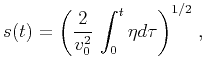 $\displaystyle s(t)={\left({{2 \over v_0^2}\,\int_0^t\eta d \tau}\right)}^{1/2}\;,$