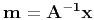 $\bf m = A^{-1}x$