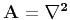 $\bf A = \nabla^2$