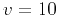 $v=10$