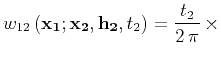 $\displaystyle w_{12}\left({\bf x_1;x_2, h_2},t_2\right) = {t_2 \over {2 \pi}} 
\times$
