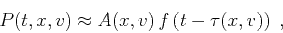 \begin{displaymath}
P(t,x,v) \approx A(x,v)\,f\left(t - \tau(x,v)\right)\;,
\end{displaymath}