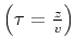 $\left(\tau = {z
\over v}\right)$