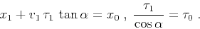 \begin{displaymath}
x_1 + v_1\,\tau_1\,\tan{\alpha} = x_0\;,
\;{\tau_1 \over {\cos{\alpha}}} = \tau_0\;.
\end{displaymath}