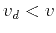 $v_d < v$