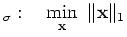 $\displaystyle _\sigma:\quad\min_{\ensuremath{\mathbf{x}}} \Vert\ensuremath{\mathbf{x}}\Vert _1$