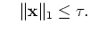 $\displaystyle \quad\Vert\ensuremath{\mathbf{x}}\Vert _1\leq\tau.$