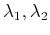 $ \lambda_1, \lambda_2$