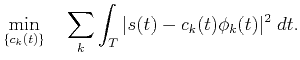 $\displaystyle \min_{\{c_k(t)\}}\quad\sum_k\int_T\vert s(t)-c_k(t)\phi_k(t)\vert^2\;dt.$
