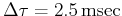$ \Delta\tau = 2.5  \mathrm{msec}$