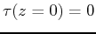 $ \tau(z=0)=0$