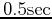 $ 0.5\mathrm {sec}$