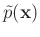 $\tilde{p} (\mathbf x)$