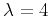 $ \lambda=4$