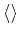 $ \langle\rangle$