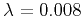 $ \lambda=0.008$