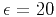 $ \epsilon=20$