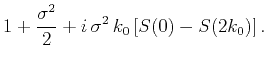 $\displaystyle 1 + \frac{\sigma^2}{2} + i\,\sigma^2\,k_0\left[S(0) - S(2k_0)\right].$