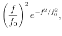 $\displaystyle \left(\frac{f}{f_0}\right)^2e^{-f^2/f_0^2},$