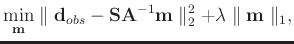 $\displaystyle \min_{\mathbf{m}} \parallel\mathbf{d}_{obs}- \mathbf{SA}^{-1}\mathbf{m} \parallel_2^2 + \lambda \parallel \mathbf{m} \parallel_1,$