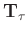 $\mathbf{T}_{\tau}$