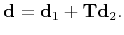 $\displaystyle \mathbf{d}=\mathbf{d}_1+\mathbf{Td}_2.$