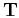 $ \mathbf{T}$