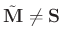 $\tilde{\mathbf{M}}\neq\mathbf{S}$