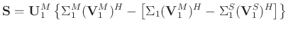 $\displaystyle \mathbf{S}=\mathbf{U}_1^M\left\{\Sigma_1^M(\mathbf{V}_1^M)^H- \left[\Sigma_1(\mathbf{V}_1^M)^H-\Sigma_1^S(\mathbf{V}_1^S)^H\right]\right\}$